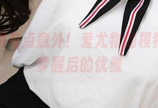 喔，福利有点意外！爱尤物的模特合辑，梦醒后的优雅