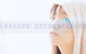 阿半今天很开心又来啦！这次在线作品把恶魔玩得呱呱叫。